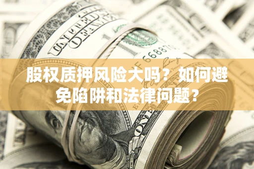 济南股权质押风险大吗？如何避免陷阱和法律问题？