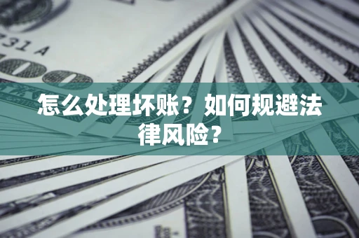 济南怎么处理坏账？如何规避法律风险？