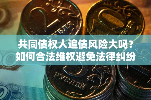 济南共同债权人追债风险大吗？如何合法维权避免法律纠纷？