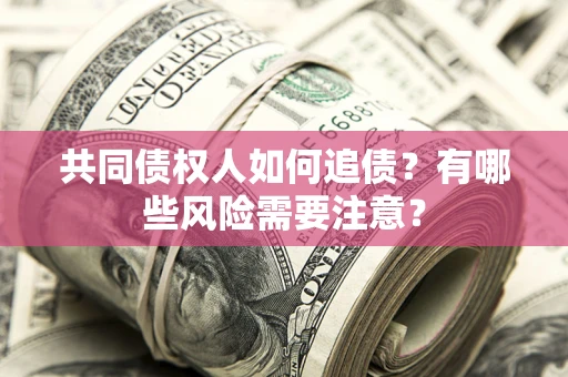 济南共同债权人如何追债？有哪些风险需要注意？