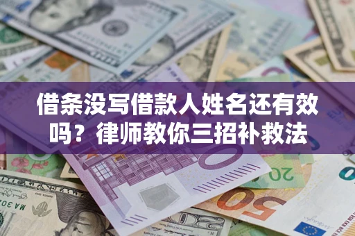 济南借条没写借款人姓名还有效吗？律师教你三招补救法