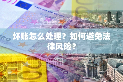 济南坏账怎么处理？如何避免法律风险？