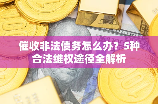 济南催收非法债务怎么办？5种合法维权途径全解析