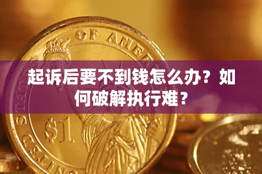 济南起诉后要不到钱怎么办？如何破解执行难？