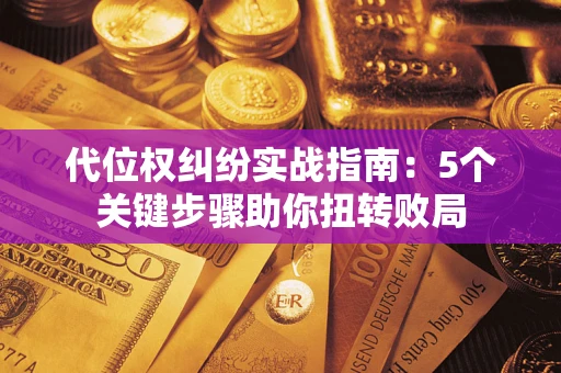 济南代位权纠纷实战指南：5个关键步骤助你扭转败局
