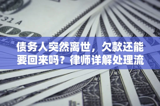 济南债务人突然离世，欠款还能要回来吗？律师详解处理流程