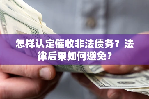 济南怎样认定催收非法债务？法律后果如何避免？