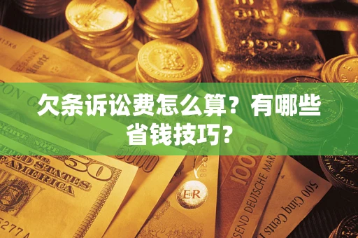 济南欠条诉讼费怎么算？有哪些省钱技巧？