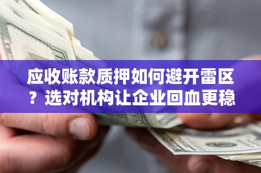 济南应收账款质押如何避开雷区？选对机构让企业回血更稳