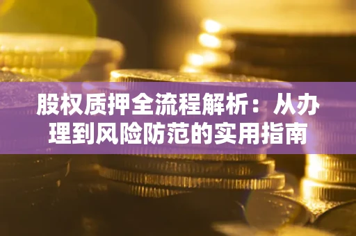 济南股权质押全流程解析：从办理到风险防范的实用指南