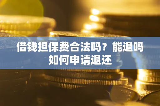 济南借钱担保费合法吗？能退吗如何申请退还