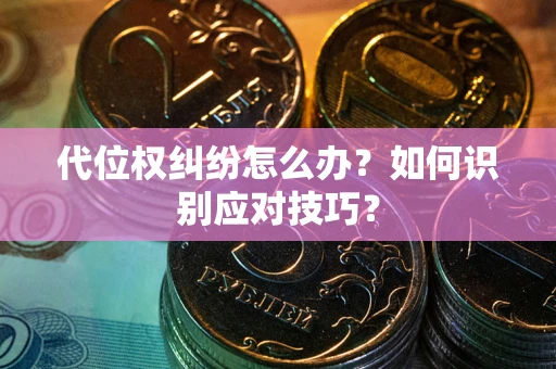 济南代位权纠纷怎么办？如何识别应对技巧？
