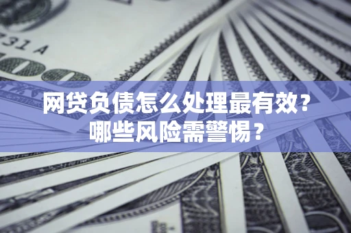 济南网贷负债怎么处理最有效？哪些风险需警惕？