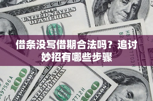 济南借条没写借期合法吗？追讨妙招有哪些步骤