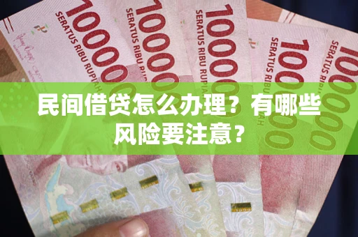济南民间借贷怎么办理？有哪些风险要注意？