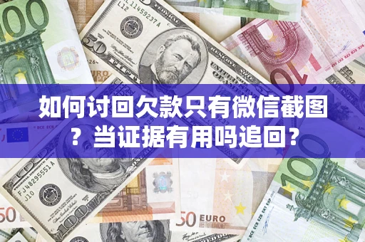 济南如何讨回欠款只有微信截图？当证据有用吗追回？