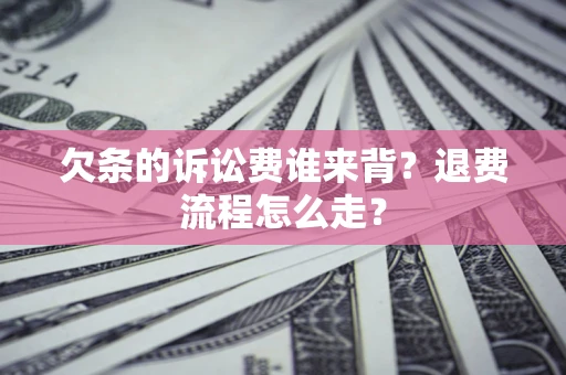 济南欠条的诉讼费谁来背？退费流程怎么走？