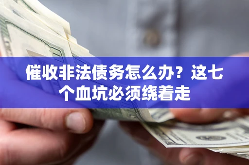 济南催收非法债务怎么办？这七个血坑必须绕着走