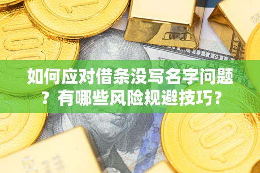 济南如何应对借条没写名字问题？有哪些风险规避技巧？