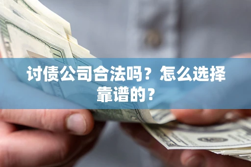 济南讨债公司合法吗？怎么选择靠谱的？
