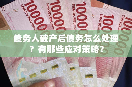 济南债务人破产后债务怎么处理？有那些应对策略？