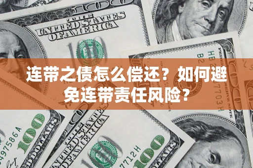 济南连带之债怎么偿还？如何避免连带责任风险？