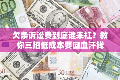 济南欠条诉讼费到底谁来扛？教你三招低成本要回血汗钱